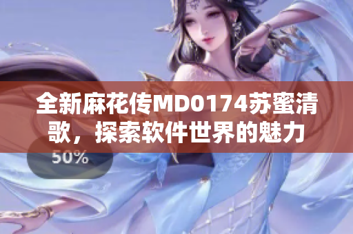 全新麻花传MD0174苏蜜清歌，探索软件世界的魅力
