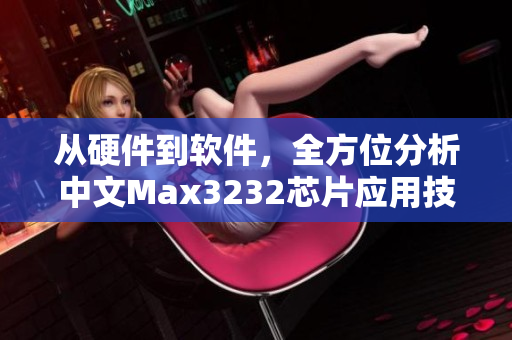 从硬件到软件，全方位分析中文Max3232芯片应用技巧