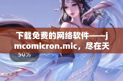 下载免费的网络软件——jmcomicron.mic，尽在天堂官网