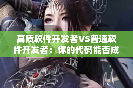 高质软件开发者VS普通软件开发者：你的代码能否成为精品？