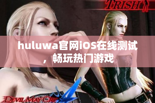 huluwa官网iOS在线测试，畅玩热门游戏