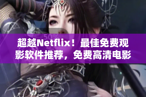 超越Netflix！最佳免费观影软件推荐，免费高清电影全网搜索！