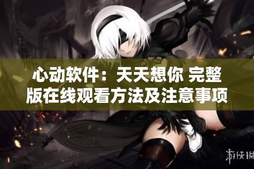 心动软件：天天想你 完整版在线观看方法及注意事项