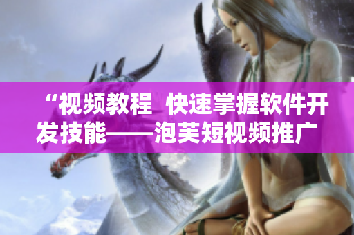 “视频教程  快速掌握软件开发技能——泡芙短视频推广广告”