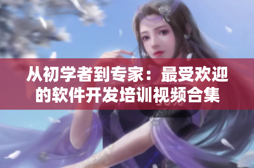 从初学者到专家：最受欢迎的软件开发培训视频合集
