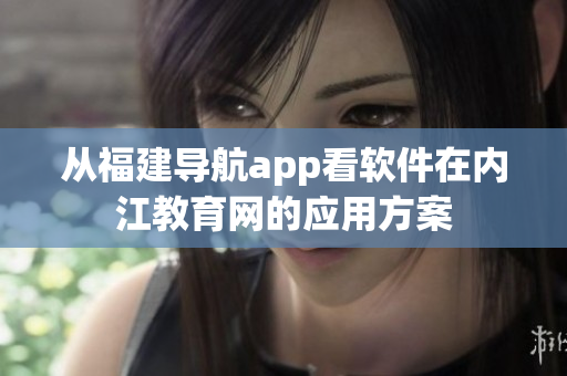 从福建导航app看软件在内江教育网的应用方案