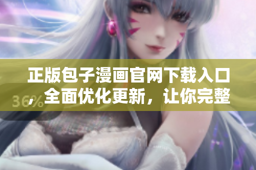 正版包子漫画官网下载入口，全面优化更新，让你完整阅读精品漫画！