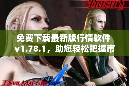 免费下载最新版行情软件 v1.78.1，助您轻松把握市场动向！