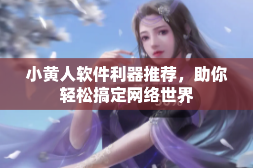 小黄人软件利器推荐，助你轻松搞定网络世界