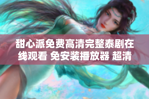 甜心派免费高清完整泰剧在线观看 免安装播放器 超清画质舒适享受