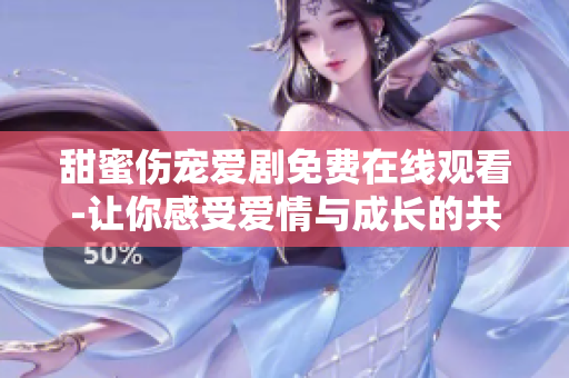 甜蜜伤宠爱剧免费在线观看-让你感受爱情与成长的共同味道
