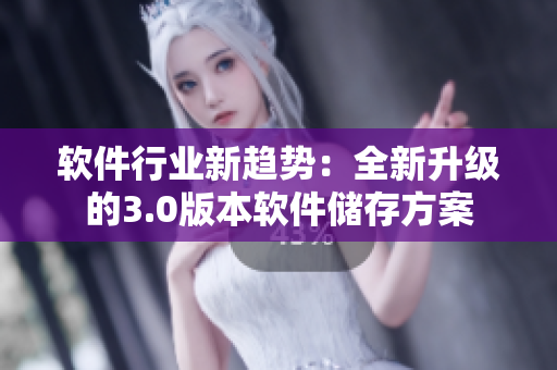 软件行业新趋势：全新升级的3.0版本软件储存方案