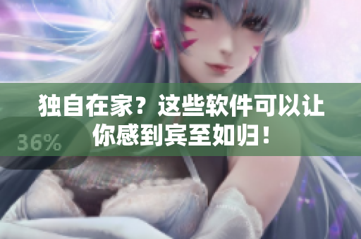 独自在家？这些软件可以让你感到宾至如归！