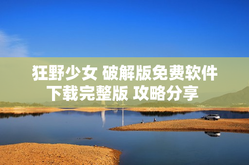 狂野少女 破解版免费软件下载完整版 攻略分享 