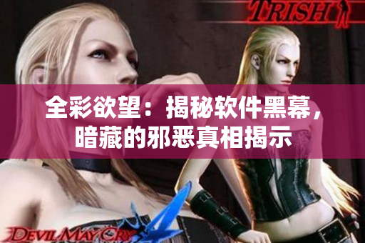 全彩欲望：揭秘软件黑幕，暗藏的邪恶真相揭示