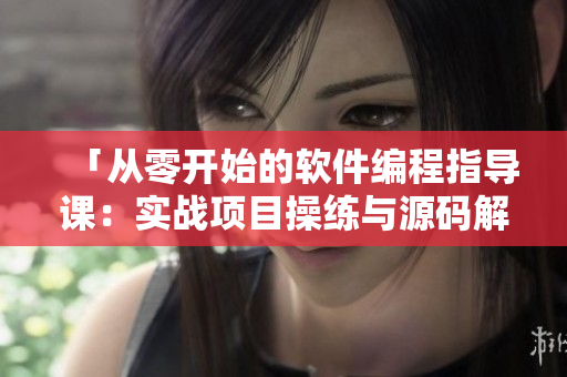 「从零开始的软件编程指导课：实战项目操练与源码解析」