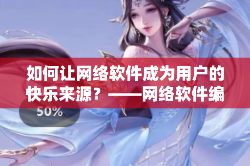 如何让网络软件成为用户的快乐来源？——网络软件编辑分享