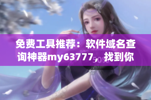 免费工具推荐：软件域名查询神器my63777，找到你需要的软件网址！