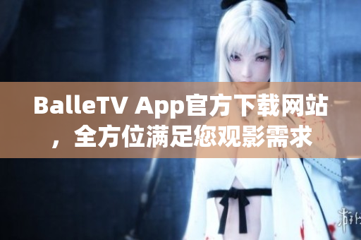 BalleTV App官方下载网站，全方位满足您观影需求
