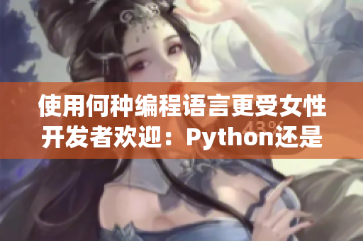 使用何种编程语言更受女性开发者欢迎：Python还是Java？