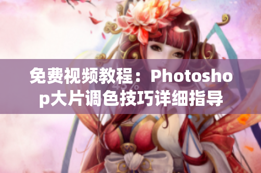 免费视频教程：Photoshop大片调色技巧详细指导