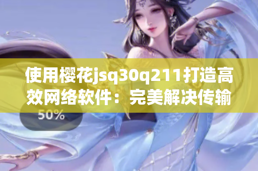 使用樱花jsq30q211打造高效网络软件：完美解决传输瓶颈