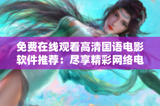 免费在线观看高清国语电影软件推荐：尽享精彩网络电影资源