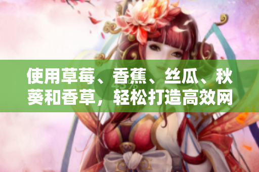 使用草莓、香蕉、丝瓜、秋葵和香草，轻松打造高效网络软件的秘诀