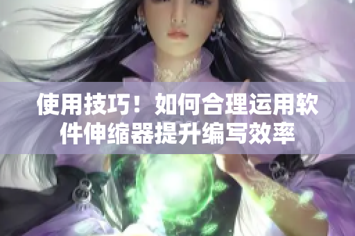 使用技巧！如何合理运用软件伸缩器提升编写效率