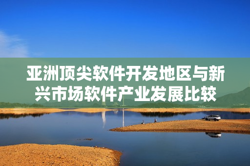 亚洲顶尖软件开发地区与新兴市场软件产业发展比较