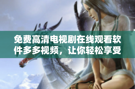 免费高清电视剧在线观看软件多多视频，让你轻松享受最新影视大片
