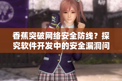 香蕉突破网络安全防线？探究软件开发中的安全漏洞问题
