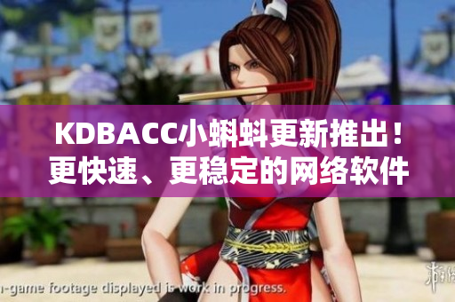 KDBACC小蝌蚪更新推出！更快速、更稳定的网络软件新特性现已发布