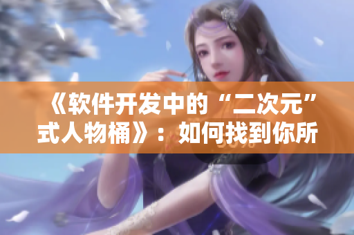 《软件开发中的“二次元”式人物桶》：如何找到你所需要的开发人才？