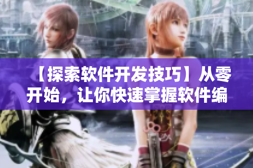 【探索软件开发技巧】从零开始，让你快速掌握软件编程的核心知识！
