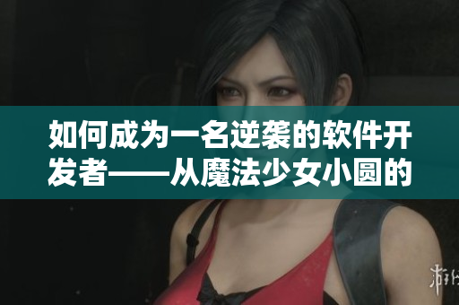 如何成为一名逆袭的软件开发者——从魔法少女小圆的叛逆之路中汲取灵感