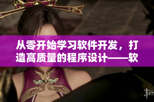 从零开始学习软件开发，打造高质量的程序设计——软件开发必备技能