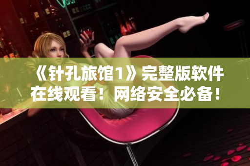 《针孔旅馆1》完整版软件在线观看！网络安全必备！