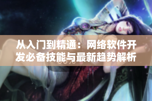 从入门到精通：网络软件开发必备技能与最新趋势解析