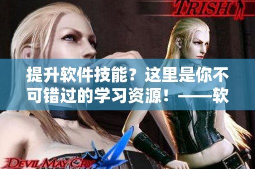 提升软件技能？这里是你不可错过的学习资源！——软件技能教学视频库