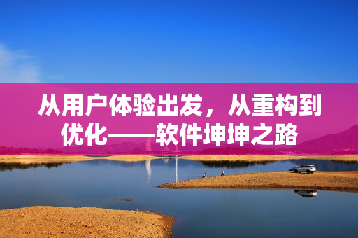 从用户体验出发，从重构到优化——软件坤坤之路