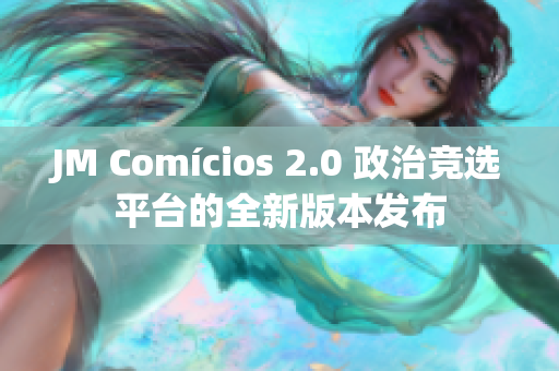 JM Comícios 2.0 政治竞选平台的全新版本发布
