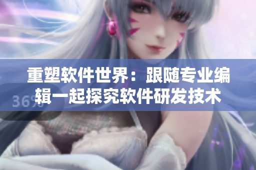 重塑软件世界：跟随专业编辑一起探究软件研发技术