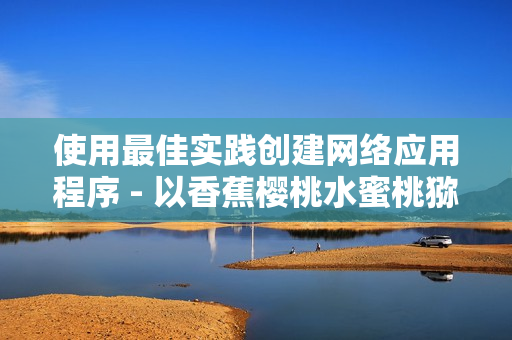 使用最佳实践创建网络应用程序 - 以香蕉樱桃水蜜桃猕猴桃菠萝类比软件开发