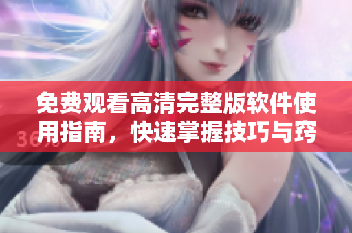 免费观看高清完整版软件使用指南，快速掌握技巧与窍门！