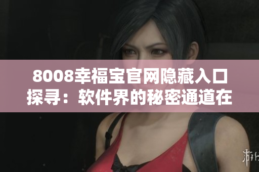 8008幸福宝官网隐藏入口探寻：软件界的秘密通道在哪？