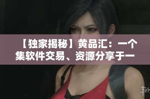 【独家揭秘】黄品汇：一个集软件交易、资源分享于一体的平台
