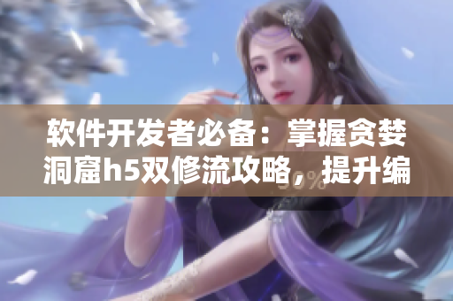 软件开发者必备：掌握贪婪洞窟h5双修流攻略，提升编码技能