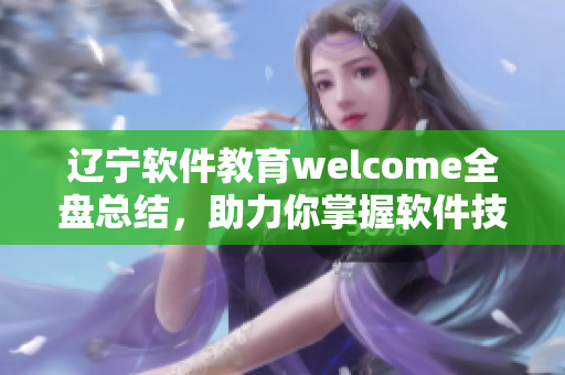 辽宁软件教育welcome全盘总结，助力你掌握软件技能