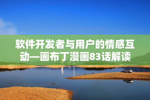 软件开发者与用户的情感互动—画布丁漫画83话解读